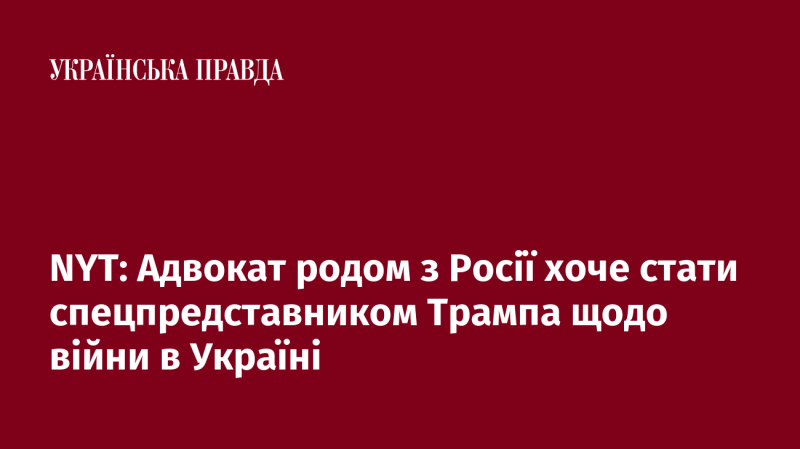 Адвокат з Росії прагне зайняти посаду спеціального представника Трампа з питань війни в Україні, повідомляє NYT.