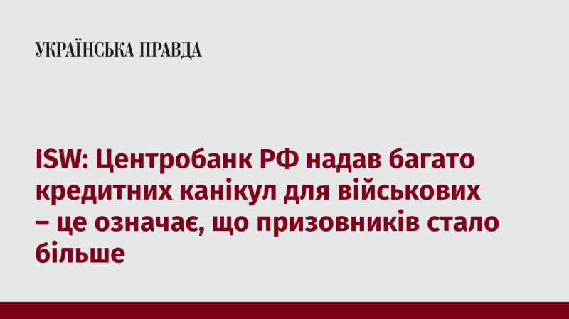 ISW: Центральний банк Росії запровадив численні кредитні канікули для військовослужбовців, що свідчить про збільшення кількості призовників.