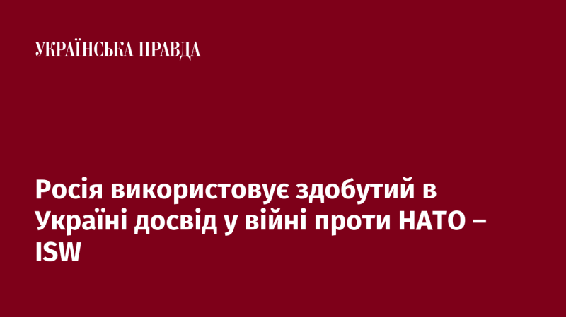 Росія застосовує отримані в Україні знання у своїй війні проти НАТО, згідно з даними ISW.