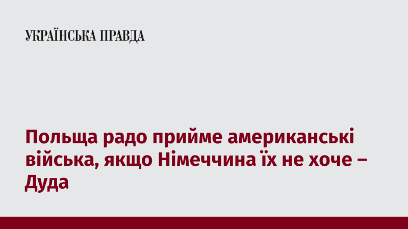 Польща з задоволенням готова прийняти американських військових, якщо Німеччина виявить небажання їх розміщувати, - заявив Дуда.