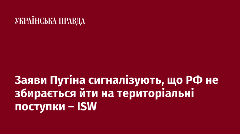 Заяви Путіна вказують на те, що Росія не планує робити жодних територіальних компромісів, повідомляє ISW.