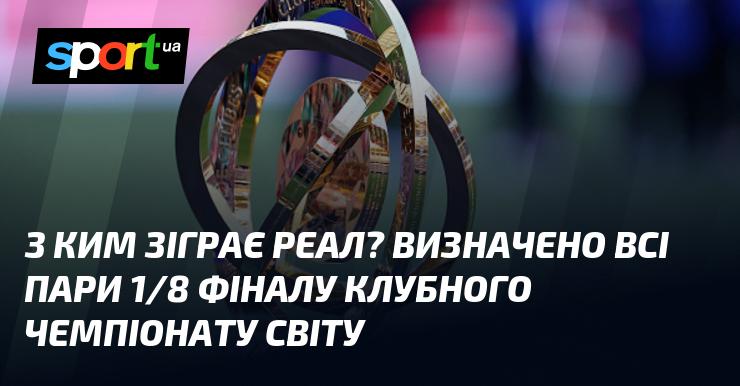З ким зустрінеться Реал? Уточнені всі матчі 1/8 фіналу клубного чемпіонату світу.