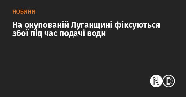 В окупованій Луганській області спостерігаються порушення у водопостачанні.