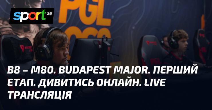 B8 - M80. Budapest Major. Перший раунд. Дивіться в режимі онлайн. Пряма трансляція.
