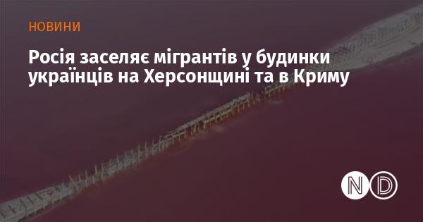 Росія розміщує мігрантів у житлах українців на території Херсонщини та в Криму.