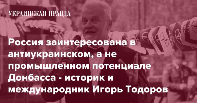 Игорь Тодоров, историк и международный эксперт, отметил, что Россия проявляет интерес к антиукраинскому потенциалу Донбасса, а не к его промышленным возможностям.