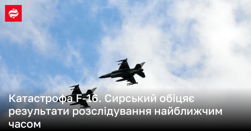 Аварія F-16. Сирський обіцяє оприлюднити результати розслідування у найближчому майбутньому.