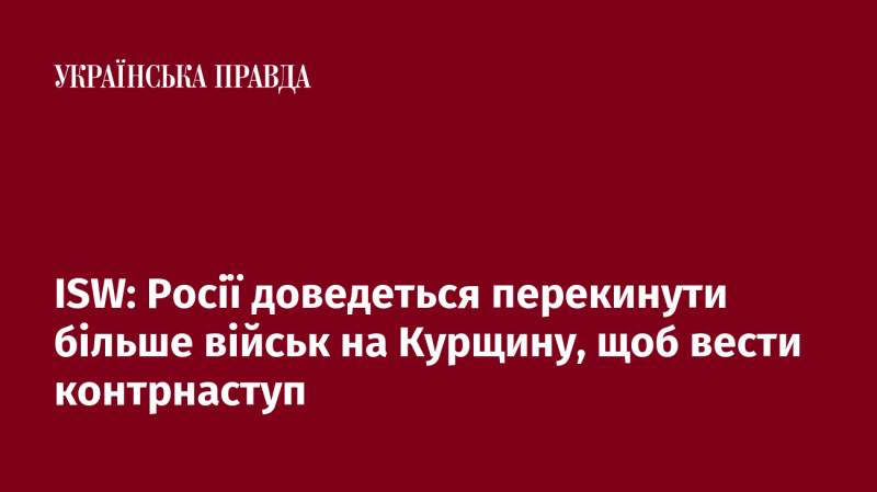 ISW: Росії необхідно буде перемістити додаткові війська до Курщини для проведення контрнаступальних дій.