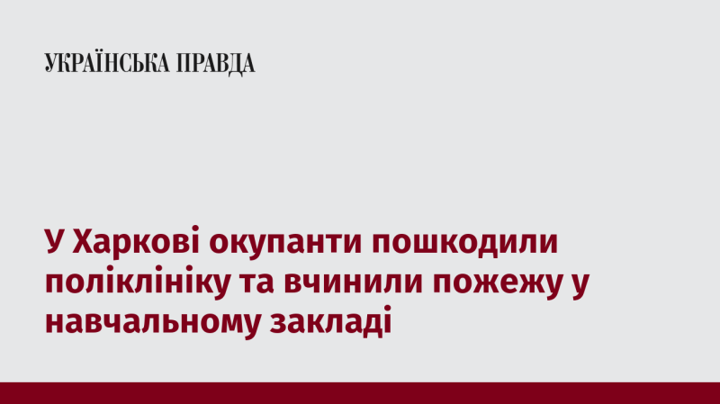 У Харкові загарбники завдали шкоди поліклініці та спровокували пожежу в освітньому закладі.