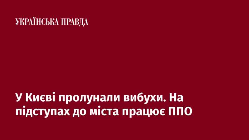 У Києві відбулися вибухи. Зенітні сили активно діють на околицях міста.