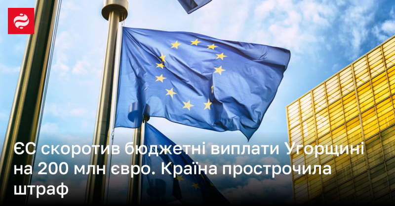 Європейський Союз зменшив бюджетні трансфери Угорщині на 200 мільйонів євро через невиконання умов сплати штрафу.