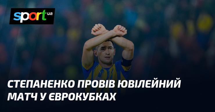 Степаненко відзначив свій ювілейний поєдинок у європейських клубних змаганнях.