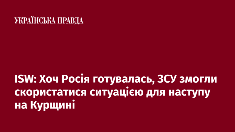 ISW: Хоча Росія проводила підготовку, ЗСУ зуміли використати ситуацію для наступальних дій на Курщині.