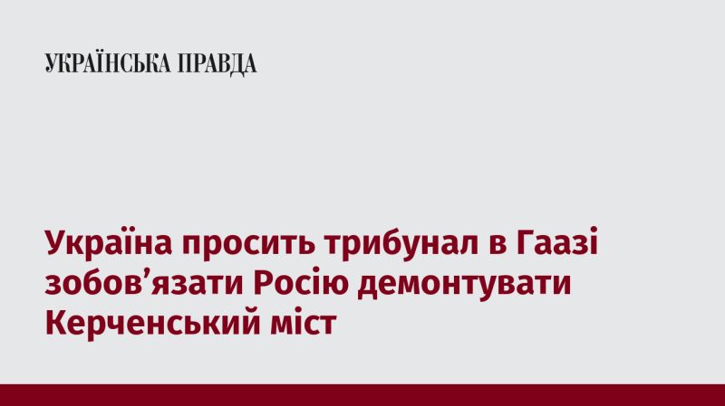 Україна звернулася до Гаазького трибуналу з вимогою зобов'язати Росію знести Керченський міст.