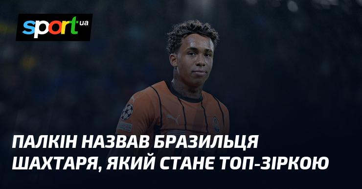 Палкін зазначив, що бразильський гравець Шахтаря має всі шанси стати зіркою світового рівня.