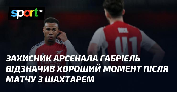 Захисник Арсеналу Габріель поділився позитивними враженнями після гри проти Шахтаря.