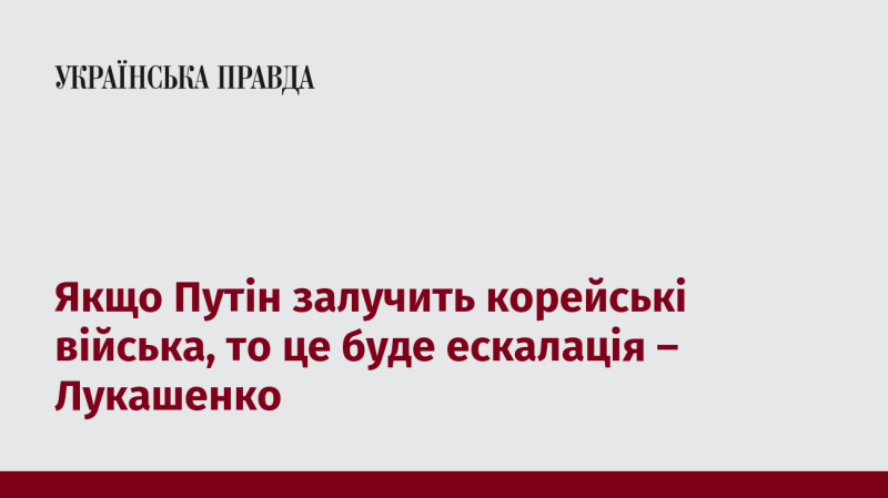 Якщо Путін вирішить залучити війська з Кореї, це призведе до ескалації ситуації, - заявив Лукашенко.