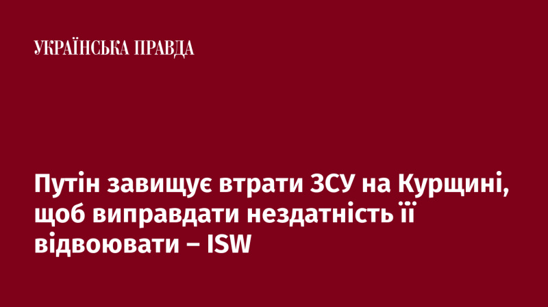 Путін перебільшує втрати Збройних сил України в Курській області, намагаючись пояснити свою неспроможність повернути територію - ISW.