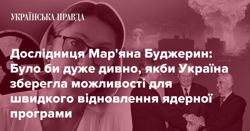 Дослідниця Мар'яна Буджерин: Було б надзвичайно незвично, якби Україна змогла зберегти потенціал для оперативного відновлення ядерної програми.