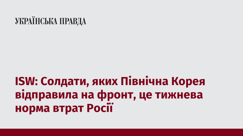 ISW: Військові, яких Північна Корея направила на фронт, становлять тижневий рівень втрат для Росії.