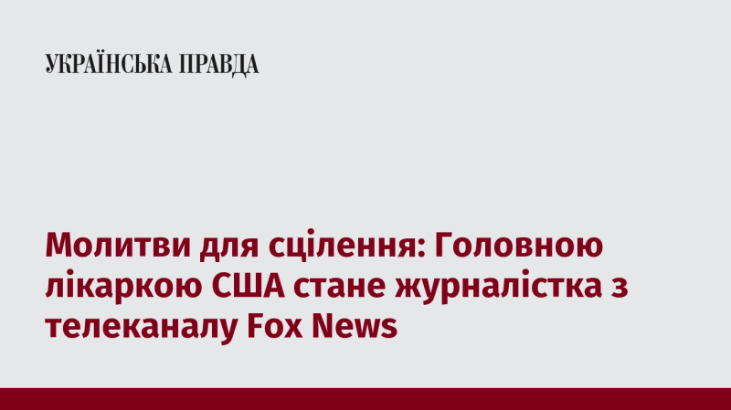 Молитви за зцілення: Головною медичною керівницею Сполучених Штатів призначать журналістку з Fox News.