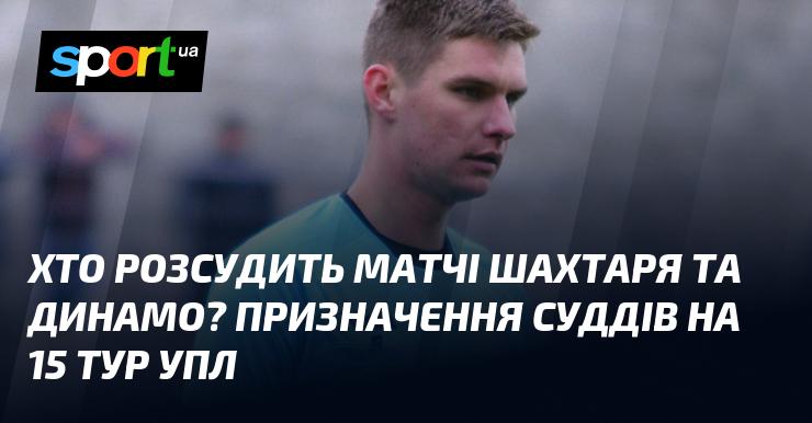 Хто стане арбітром у поєдинках Шахтаря та Динамо? Суддівство на 15-ий тур УПЛ.