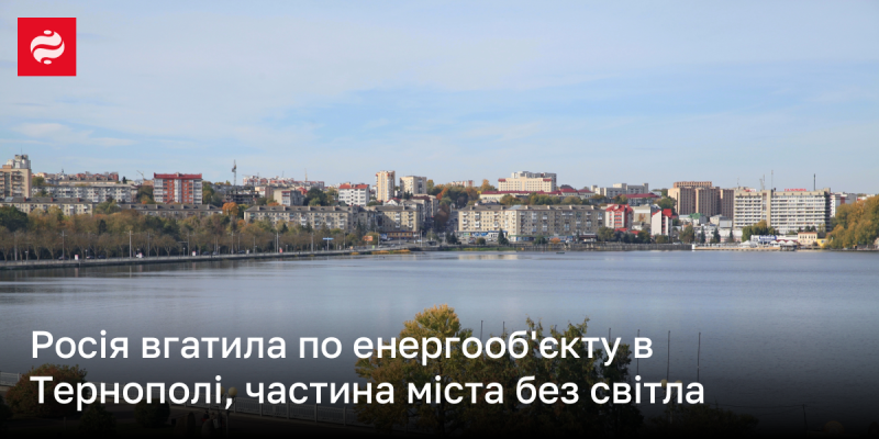 Російські війська обстріляли енергетичний об'єкт у Тернополі, внаслідок чого частина міста залишилася без електропостачання.