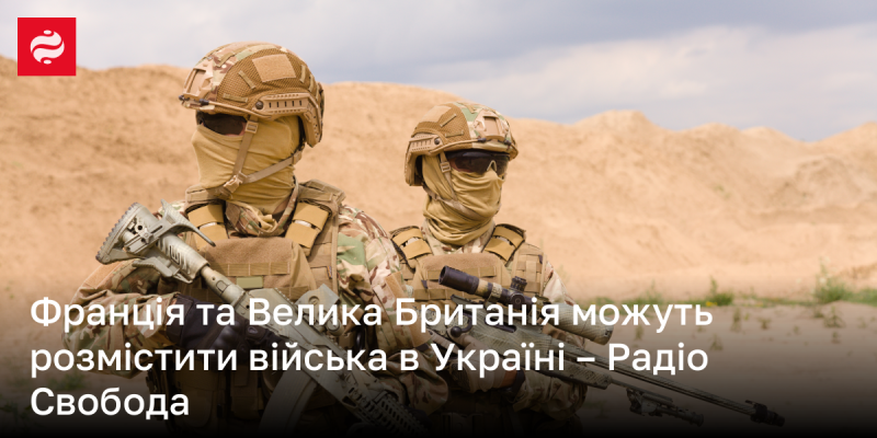 Франція і Великобританія мають можливість розгорнути свої війська на території України - повідомляє Радіо Свобода.