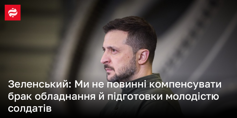 Зеленський: Ми не маємо права компенсувати недолік техніки та підготовки за рахунок молодого поповнення військових.