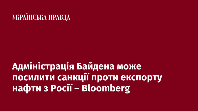 Адміністрація Байдена може вжити додаткових заходів щодо санкцій на експорт російської нафти, згідно з інформацією Bloomberg.