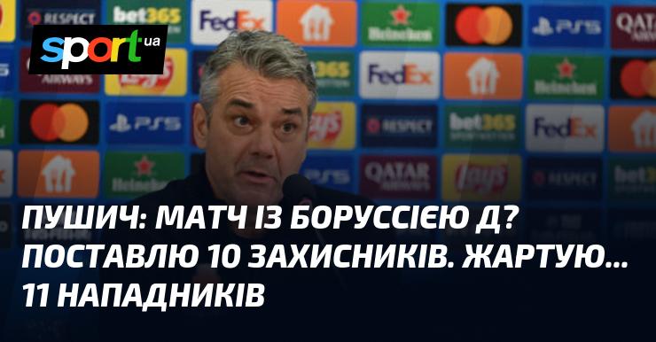 ПУШИЧ: Гра з Боруссією Д? Вийду з десятьма захисниками. Жартую... 11 нападників!