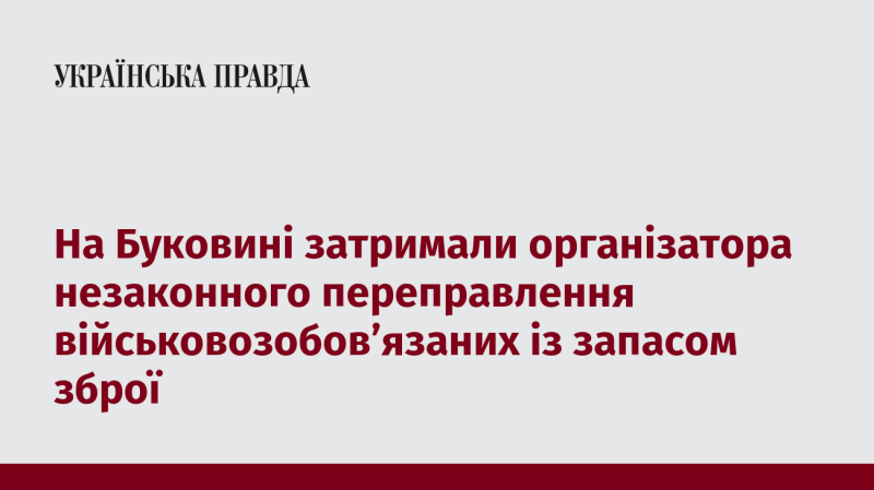 У Буковині було затримано особу, яка організувала незаконний процес переправлення військовозобов'язаних, супроводжуючи це постачанням зброї.