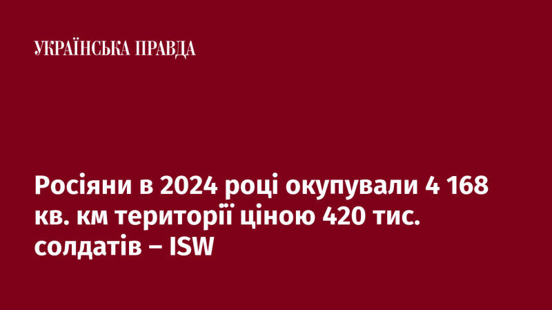 У 2024 році Росія захопила 4 168 квадратних кілометрів території, що коштувало 420 тисяч солдатів - повідомляє ISW.