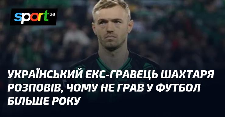 Екс-футболіст Шахтаря з України поділився причинами, чому не виходив на поле протягом понад року.