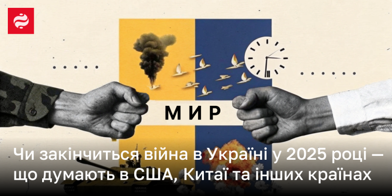 Чи може війна в Україні завершитися у 2025 році? Які думки з цього приводу в США, Китаї та інших країнах?