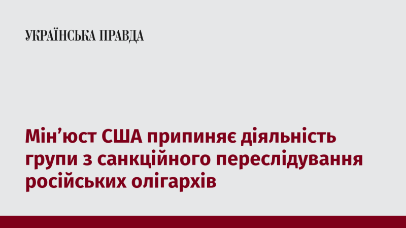 Міністерство юстиції США ухвалило рішення про завершення роботи групи, що займалася санкційним тиском на російських олігархів.