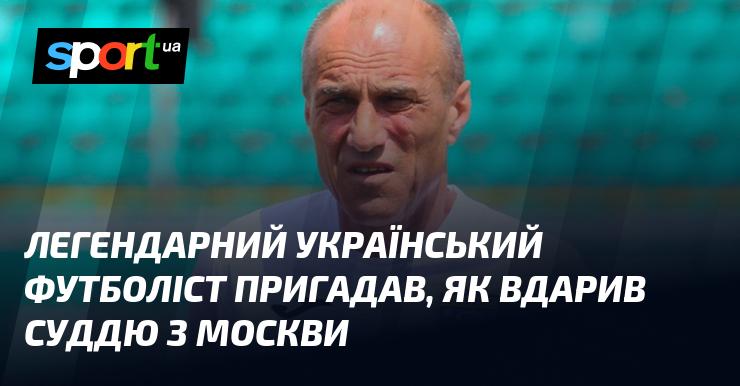 Легендарний український футболіст згадує момент, коли вдарив арбітра з Москви.