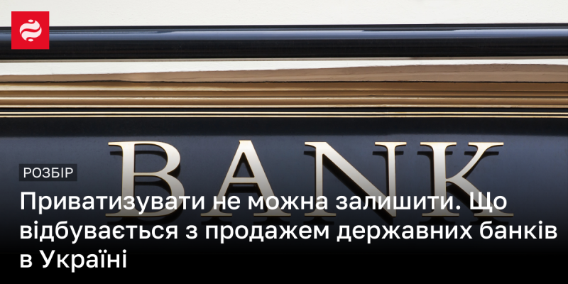 Не можна приватизувати, залишивши без уваги. Яка ситуація з реалізацією державних банків в Україні?