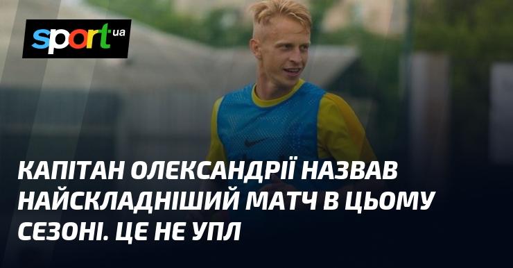 Капітан Олександрії відзначив, що цей сезон приніс найважчий поєдинок. І це не стосується УПЛ.