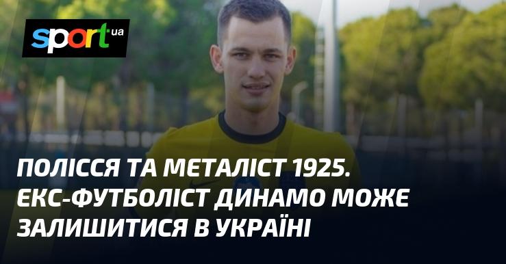 Полісся та Металіст 1925. Колишній футболіст Динамо може залишитися у країні.