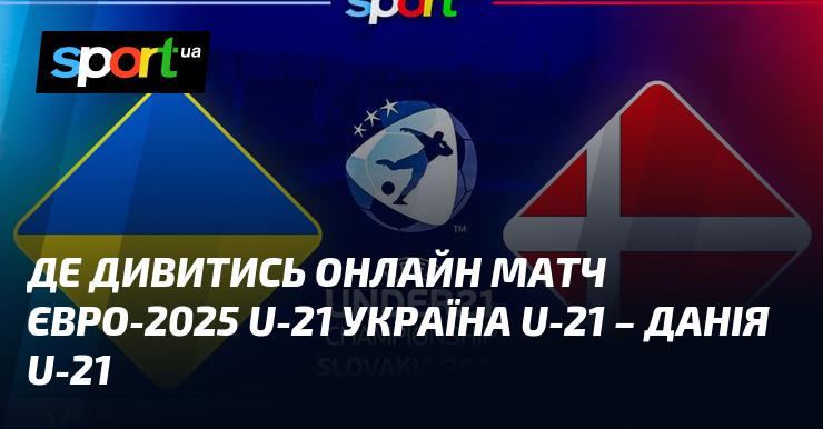 {УКРАЇНА U21} - {Данія U21} ⇒ Де можна переглянути онлайн трансляцію матчу ≻ {Євро U21} ≺{12 червня 2025}≻ {Футбол} на СПОРТ.UA
