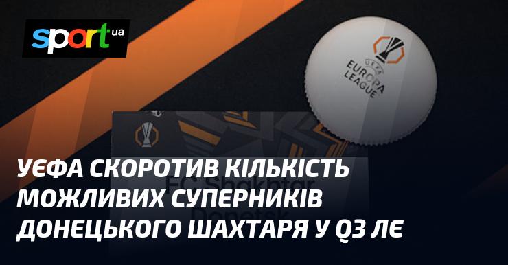 УЄФА зменшив кількість потенційних суперників для донецького Шахтаря в третьому кваліфікаційному раунді Ліги Європи.