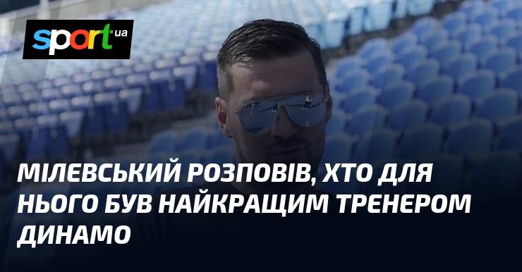 Мілевський поділився, хто, на його думку, був найвидатнішим наставником у історії Динамо.