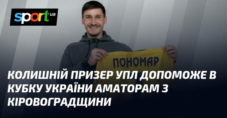 Екс-призер УПЛ надасть підтримку аматорській команді з Кіровоградщини в рамках Кубка України.