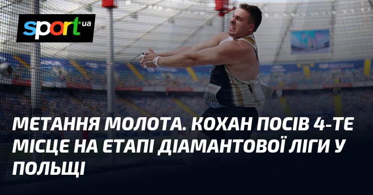 Метання молота. Кохан здобув 4-ту позицію на етапі Діамантової ліги, що відбувся в Польщі.