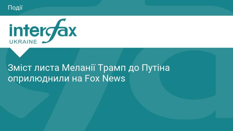На Fox News було опубліковано зміст листа, який Меланія Трамп надіслала Путіну.