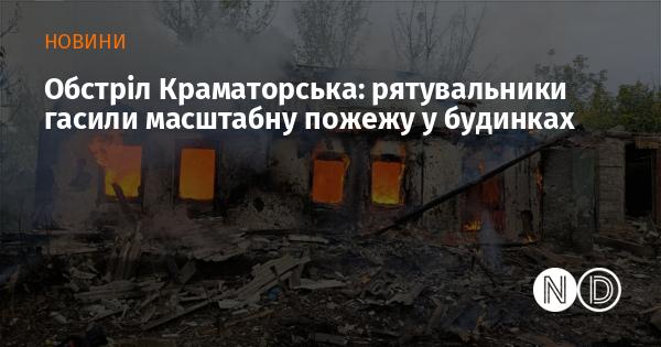 Атака на Краматорськ: рятувальні служби ліквідовували великі вогнища пожежі в житлових будівлях.