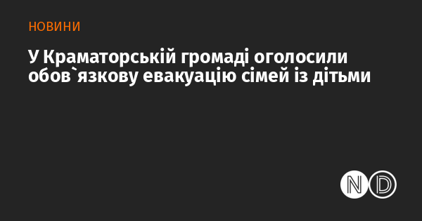 У Краматорській громаді було введено обов'язкову евакуацію для родин з дітьми.
