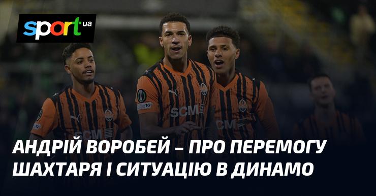 Андрій Воробей висловився щодо тріумфу Шахтаря та обставин у Динамо.