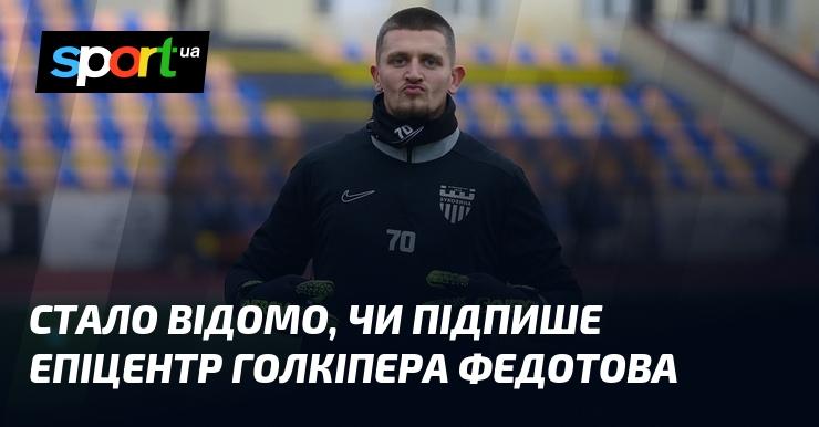 З'ясувалося, чи укладе контракт з Епіцентром воротар Федотов.